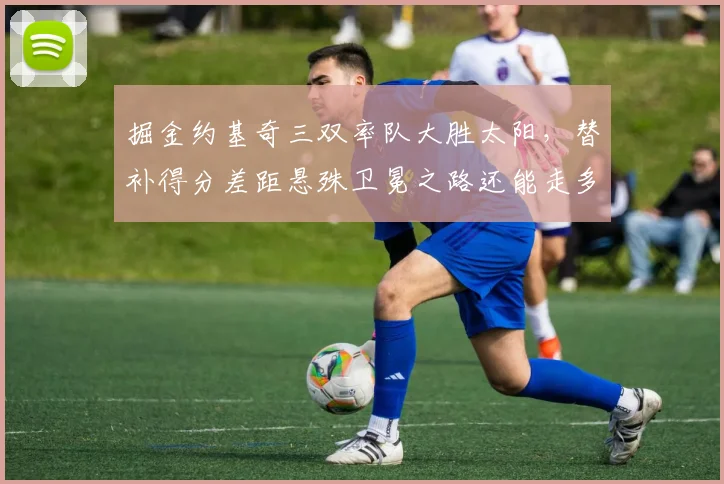 掘金约基奇三双率队大胜太阳，替补得分差距悬殊卫冕之路还能走多远？