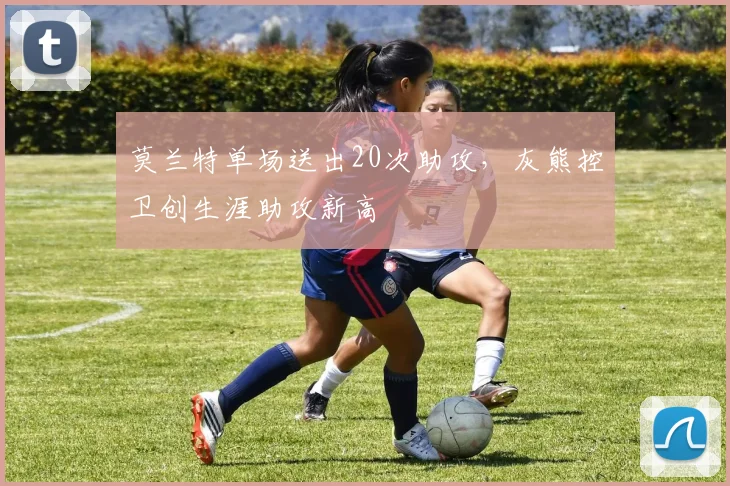 莫兰特单场送出20次助攻，灰熊控卫创生涯助攻新高